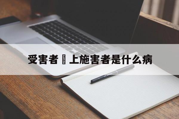 受害者愛上施害者是什么病(受害者爱上施害者是什么病症)