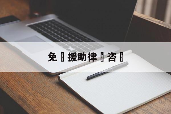 免費援助律師咨詢(免费的援助律师有用吗)